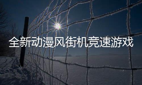 全新動(dòng)漫風(fēng)街機(jī)競(jìng)速游戲《霓虹巔峰：超越極限》將于今年發(fā)售