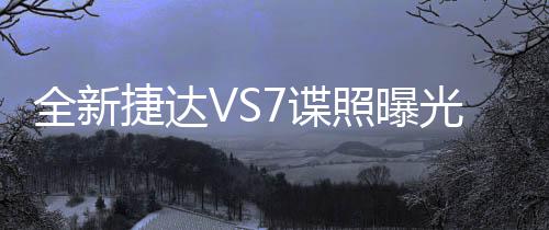 全新捷達(dá)VS7諜照曝光，引領(lǐng)車(chē)市新潮流