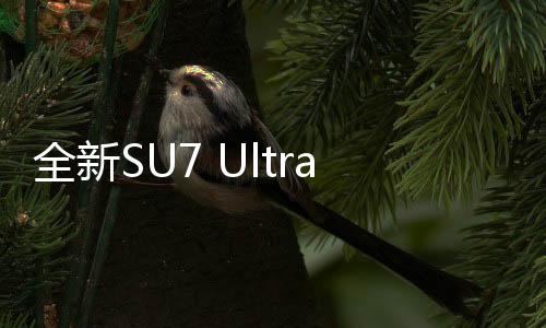 全新SU7 Ultra鸚鵡綠官圖今晚發(fā)布，令人矚目的新車(chē)即將上市