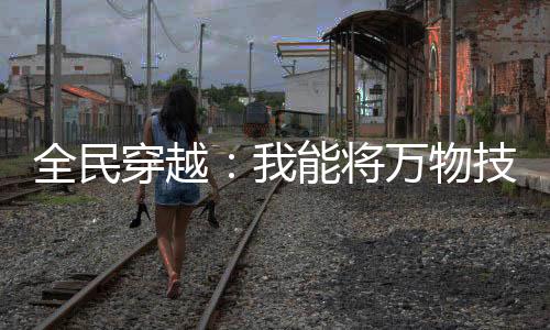 全民穿越：我能將萬物技能化