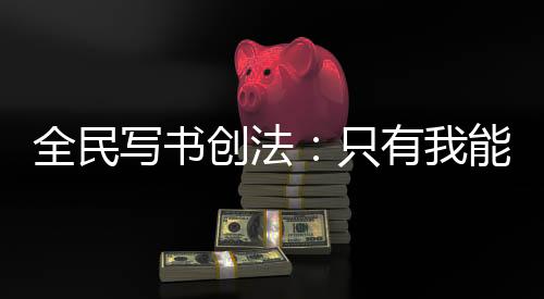 全民寫書創(chuàng)法：只有我能復(fù)刻網(wǎng)文