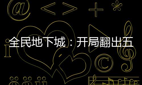 全民地下城：開局翻出五種能力？