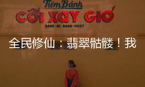 全民修仙：翡翠骷髏！我即是滅世