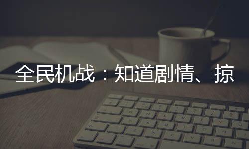 全民機戰(zhàn)：知道劇情、掠奪一切！