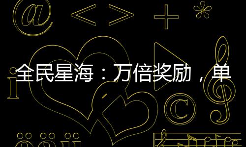 全民星海：萬倍獎勵，單艦碎星！
