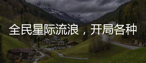 全民星際流浪，開局各種暴擊加倍