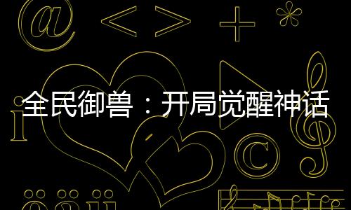 全民御獸：開局覺醒神話級天賦