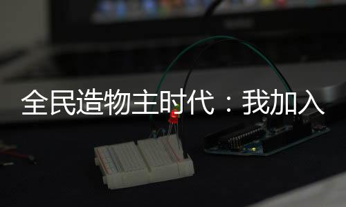 全民造物主時代：我加入聊天群