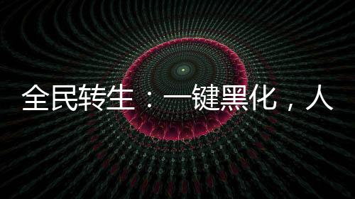 全民轉(zhuǎn)生：一鍵黑化，人仙武道