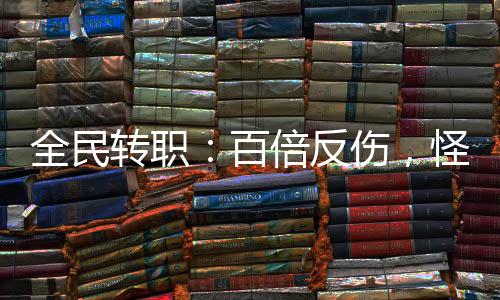 全民轉(zhuǎn)職：百倍反傷，怪物全跑了