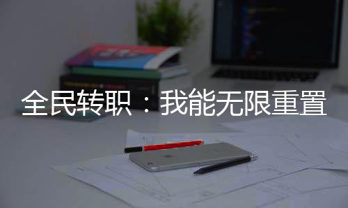 全民轉(zhuǎn)職：我能無限重置！