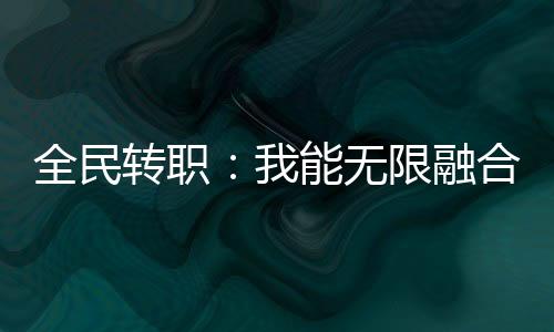 全民轉(zhuǎn)職：我能無限融合技能！