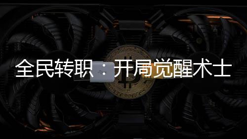 全民轉(zhuǎn)職：開局覺(jué)醒術(shù)士血脈