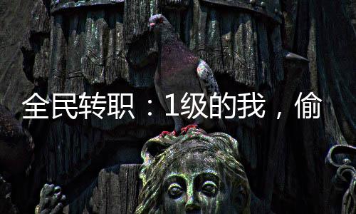全民轉(zhuǎn)職：1級(jí)的我，偷竊了神明