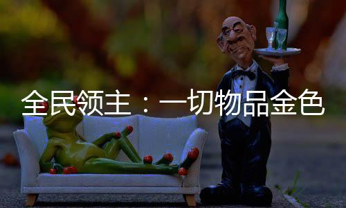 全民領主：一切物品金色傳說起步