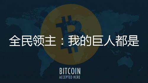 全民領(lǐng)主：我的巨人都是三星怪！