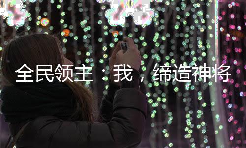 全民領(lǐng)主：我，締造神將國度