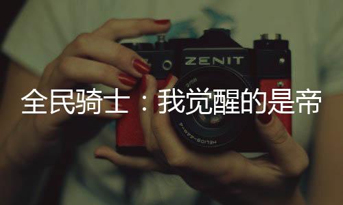 全民騎士：我覺醒的是帝皇腰帶？