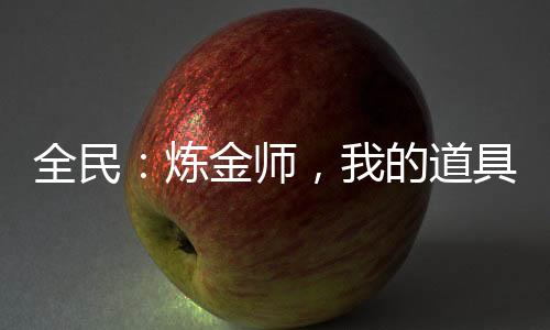 全民：煉金師，我的道具有億點(diǎn)猛