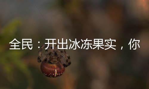 全民：開出冰凍果實，你這叫盲盒