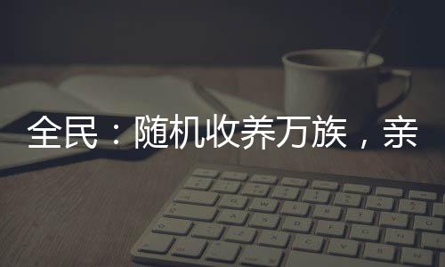 全民：隨機(jī)收養(yǎng)萬(wàn)族，親情變質(zhì)了