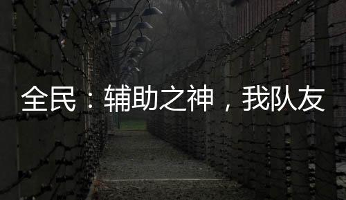 全民：輔助之神，我隊(duì)友全是變態(tài)