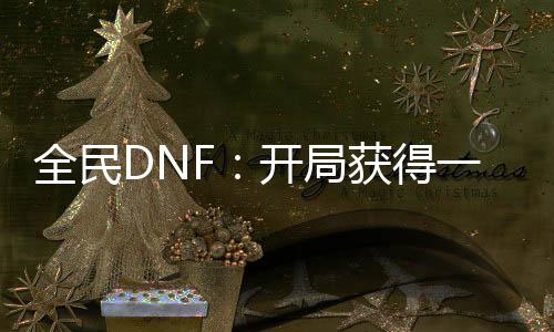 全民DNF：開局獲得一套龍袍！