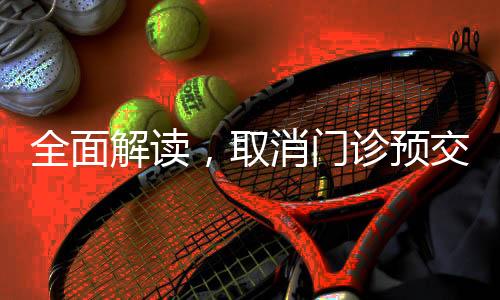 全面解讀，取消門診預(yù)交金新政策今年三月正式落地實(shí)施