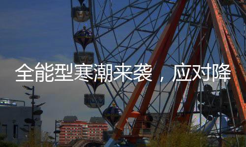 全能型寒潮來襲，應(yīng)對降溫挑戰(zhàn)的全面指南