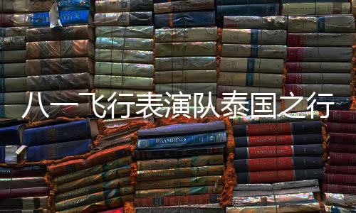 八一飛行表演隊(duì)泰國(guó)之行，高空展現(xiàn)中國(guó)力量