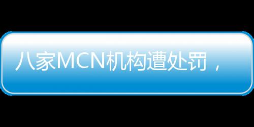 八家MCN機(jī)構(gòu)遭處罰，行業(yè)監(jiān)管再度收緊