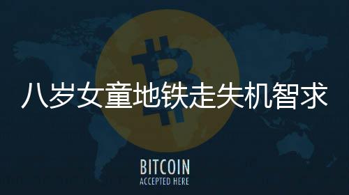 八歲女童地鐵走失機智求助民警，暖心故事逗樂眾人