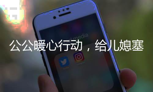 公公暖心行動，給兒媳塞錢過年，溫馨傳遞家庭情感