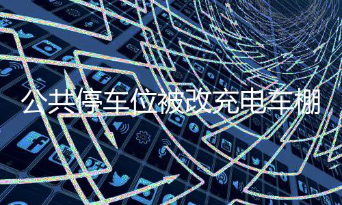 公共停車位被改充電車棚，物業(yè)引發(fā)眾怒事件