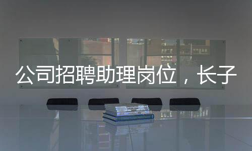 公司招聘助理崗位，長子優(yōu)先——尋求潛力人才的獨特策略