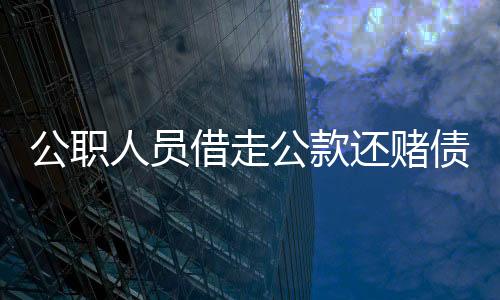 公職人員借走公款還賭債？官方迅速介入調(diào)查
