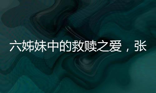 六姊妹中的救贖之愛，張秋芳的情感力量
