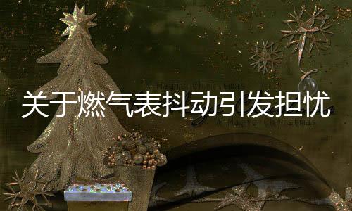 關(guān)于燃?xì)獗矶秳?dòng)引發(fā)擔(dān)憂(yōu)的探討