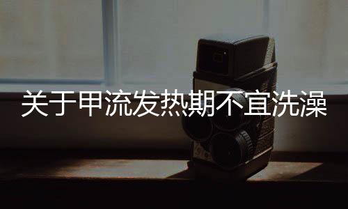關(guān)于甲流發(fā)熱期不宜洗澡的注意事項
