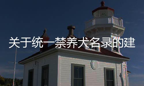關(guān)于統(tǒng)一禁養(yǎng)犬名錄的建議