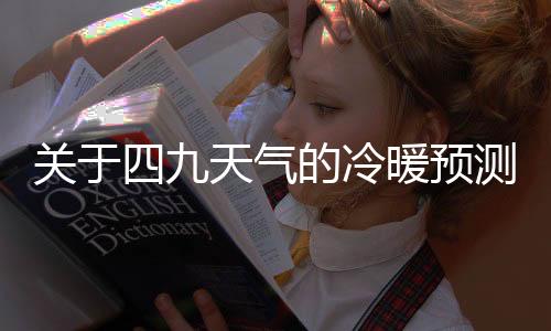 關(guān)于四九天氣的冷暖預(yù)測，氣候趨勢分析與解讀