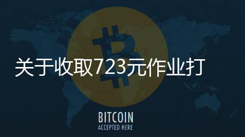 關(guān)于收取723元作業(yè)打印費(fèi)的通知與解析