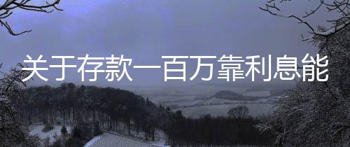 關(guān)于存款一百萬(wàn)靠利息能否實(shí)現(xiàn)躺平的思考