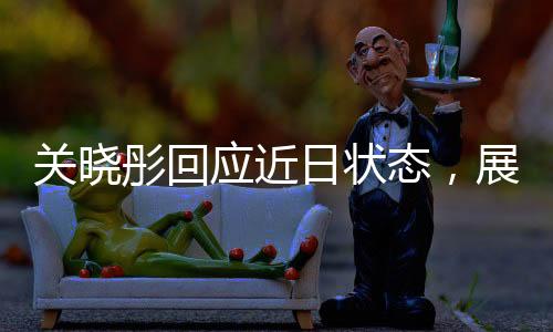 關(guān)曉彤回應(yīng)近日狀態(tài)，展現(xiàn)自信與活力