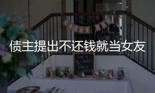 債主提出不還錢就當女友，社會熱議背后的情感與道德困境