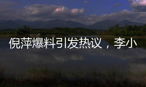 倪萍爆料引發(fā)熱議，李小冉因惡評困擾退出繁花群