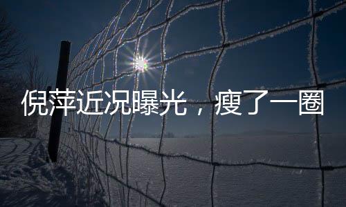倪萍近況曝光，瘦了一圈下巴都尖了