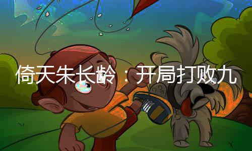 倚天朱長齡：開局打敗九陽神功