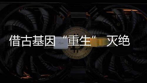 借古基因“重生” 滅絕動物恐狼“復(fù)活”掀波瀾