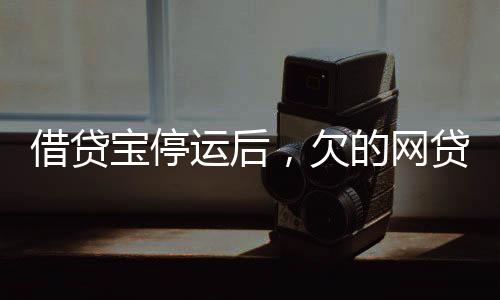 借貸寶停運后，欠的網(wǎng)貸仍需還款